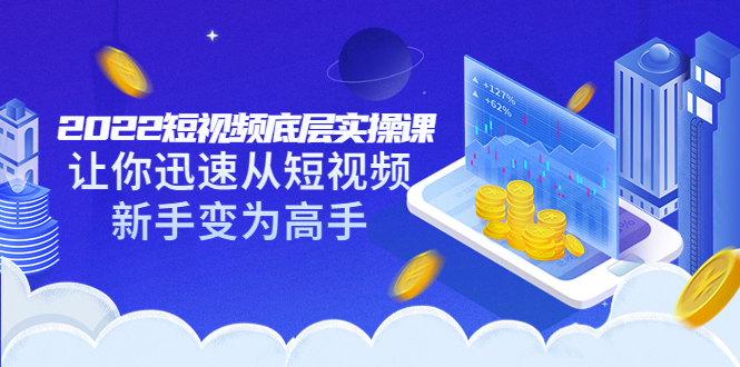 图片[1]-（3338期）2022短视频底层实操课：让你迅速从短视频新手变为高手（价值7980元）