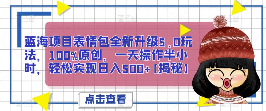 蓝海项目表情包全新升级5.0玩法，*原创，一天操作半小时，轻松实现日入500+【揭秘】