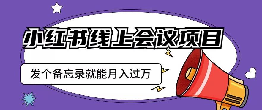 小红书线上会议项目，发一个备忘录笔记就能*获客月入过万【揭秘】