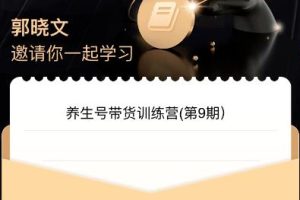 郭晓文·养生号带货训练营7.0，收益更稳定的玩法，让你带货收益爆炸！-麦资源网