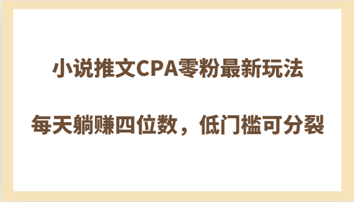 小说推文CPA零粉*玩法，每天躺赚四位数，低门槛可分裂