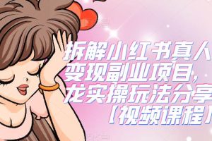 拆解小红书真人漫改变现副业项目，一条龙实操玩法分享给你【视频课程】-麦资源网
