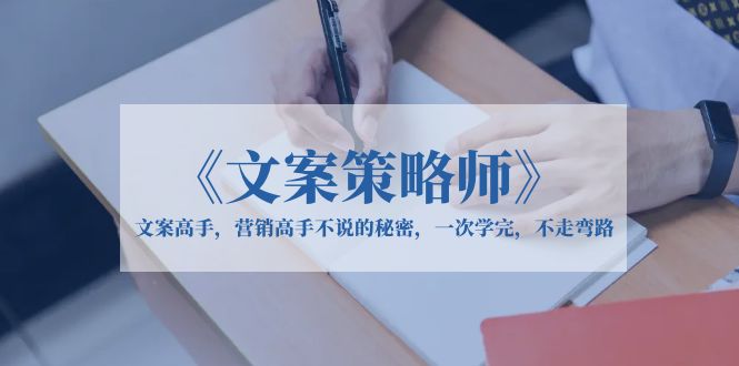 图片[1]-（6252期）《文案策略师》文案高手，营销高手不说的秘密，一次学完，不走弯路