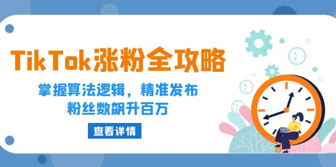 图片[1]-（12688期）TikTok涨粉全攻略：掌握算法逻辑，精准发布，粉丝数飙升百万