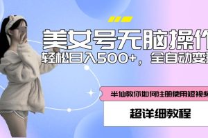 美女号无脑操作，轻松日入500+，全自动变现，超详细教程-麦资源网