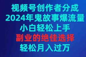 （9385期）视频号创作者分成，2024年鬼故事爆流量，小白轻松上手，副业的绝佳选择…-麦资源网