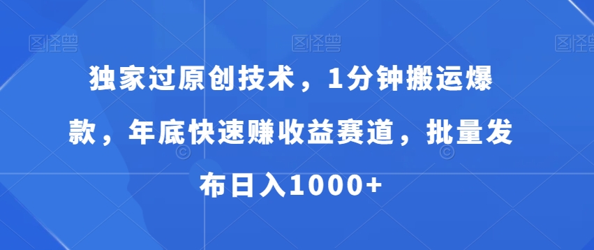 *过原创技术，1分钟搬运*，年底快速赚收益赛道，批量发布日入1000+【揭秘】