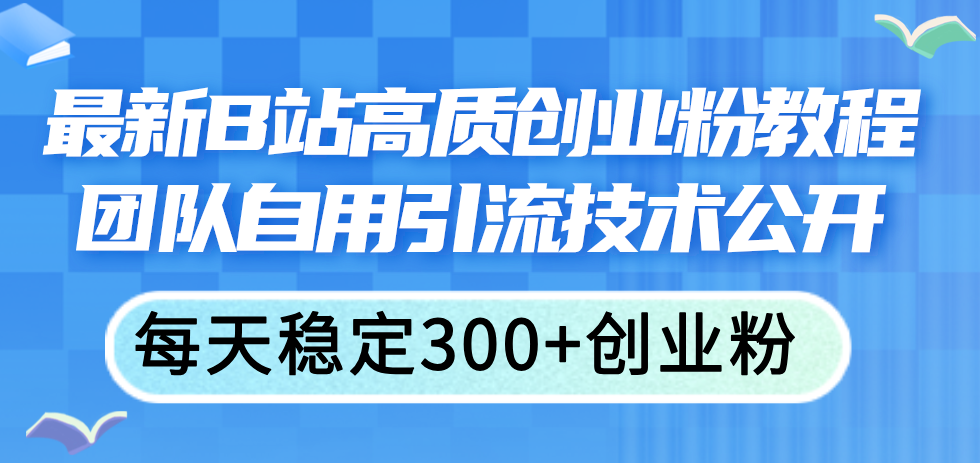 图片[1]-（11661期）最新B站高质创业粉教程，团队自用引流技术公开，每天稳定300+创业粉