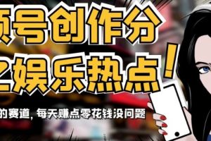 视频号创作分成之娱乐热点，最适合小白的赛道，每天赚点零花钱没问题【揭秘】-麦资源网