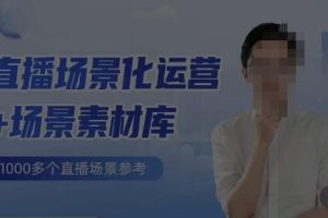 风清扬·直播场景化运营+场景素材库，1000多个直播场景参考-麦资源网