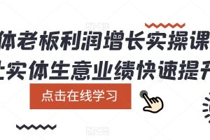 实体老板利润增长实操课，让实体生意业绩快速提升-麦资源网