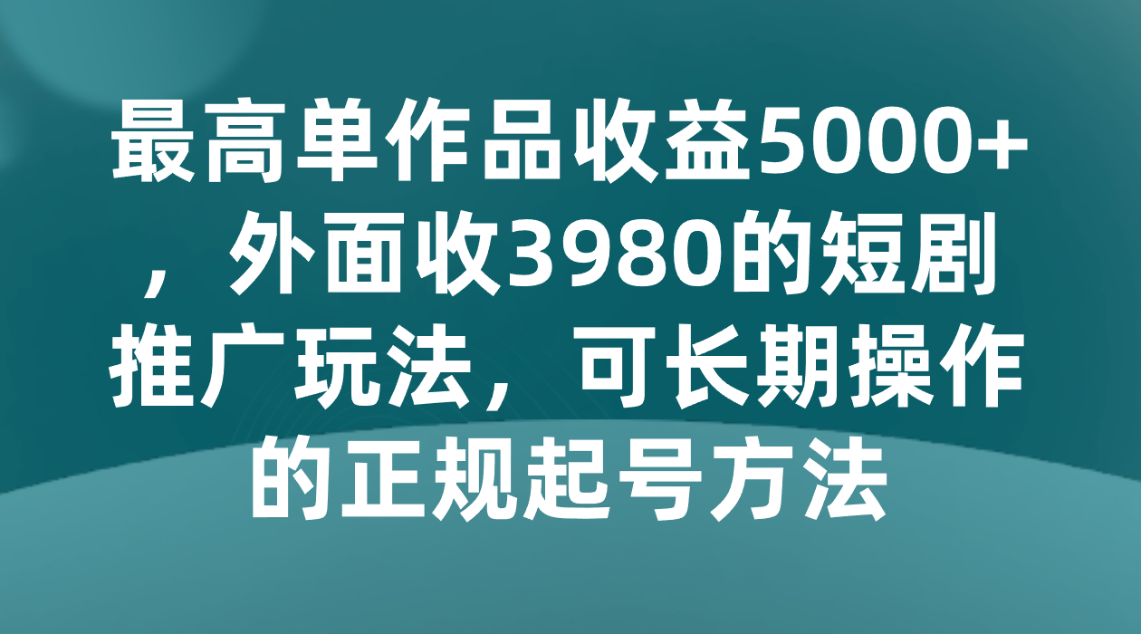 *单作品收益5000+，外面收3980的短剧推广玩法，可长期操作的正规起号方法
