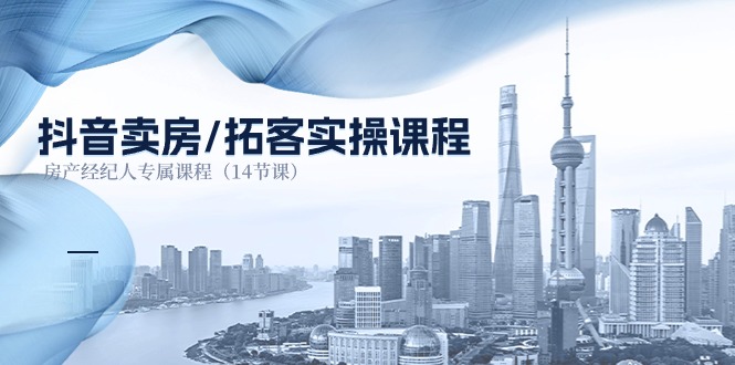 图片[1]-（11107期）抖音卖房-拓客实操课程，房产经纪人专属课程（14节课）