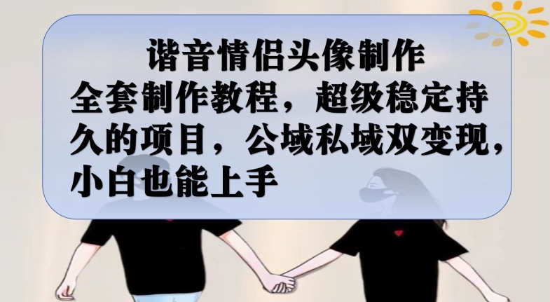 谐音情侣头像制作全套制作教程，*稳定*的项目，公域私域双变现，小白也能上手【揭秘】