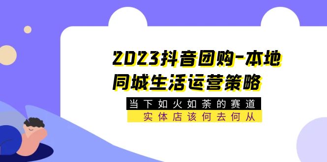 图片[1]-（5687期）2023抖音团购-本地同城生活运营策略 当下如火如荼的赛道·实体店该何去何从