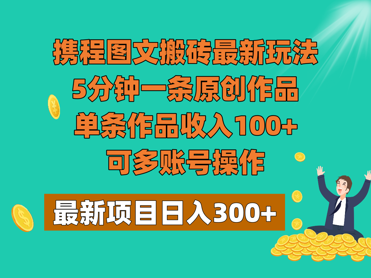 携程图文搬砖*玩法，5分钟一条原创作品，单条作品收入100+，可多账号操作