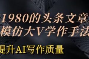 价值1980头条文章AI投喂训练模仿大v写作手法，提升AI写作质量【揭秘】-麦资源网