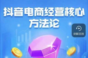 抖音电商经营核心方法论，18节课教你玩转直播带货，巨量学精品课-麦资源网
