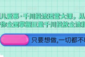 颖儿爱慕·千川投流运营大课，从0到1带你全面掌握巨量千川投放全流程-麦资源网