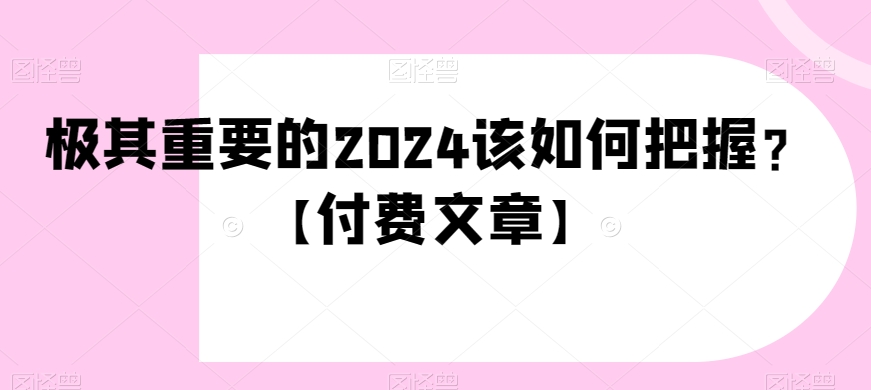 *重要的2024该如何把握？【付费文章】