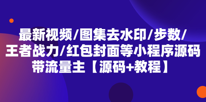 图片[1]-（5524期）最新视频/图集去水印/步数/王者战力/红包封面等 带流量主(小程序源码+教程)