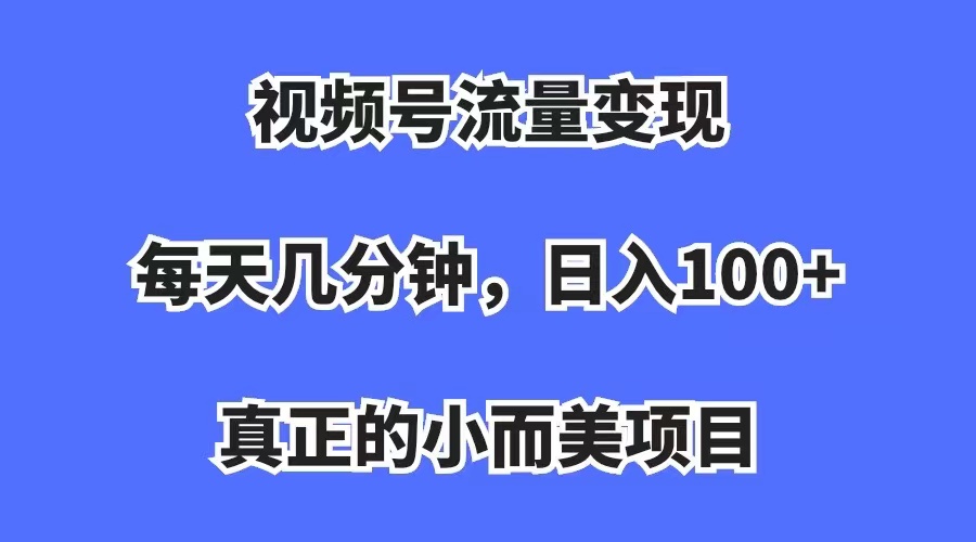 图片[1]-（7212期）视频号流量变现，每天几分钟，收入100+，真正的小而美项目