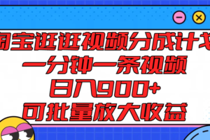 淘宝逛逛视频分成计划，一分钟一条视频， 日入900+，可批量放大收益-麦资源网