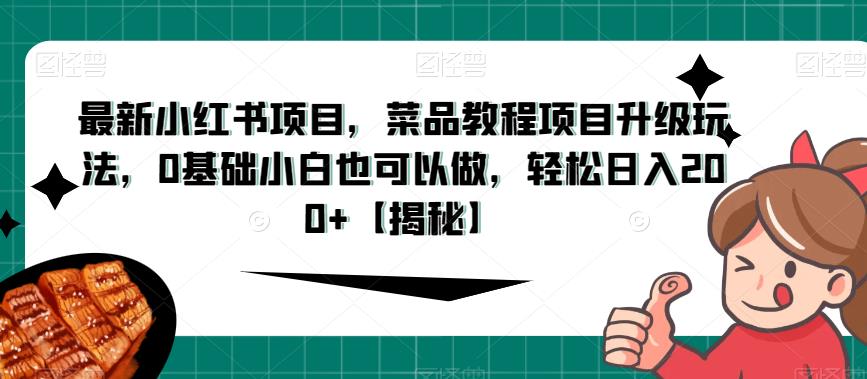 *小红书项目，菜品教程项目升级玩法，0基础小白也可以做，轻松日入200+【揭秘】