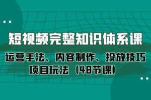 短视频完整知识体系课，运营手法、内容制作、投放技巧项目玩法（48节课）-麦资源网