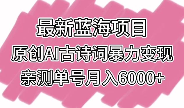 *蓝海项目，原创AI古诗词*变现，亲测单号月入6000+【揭秘】