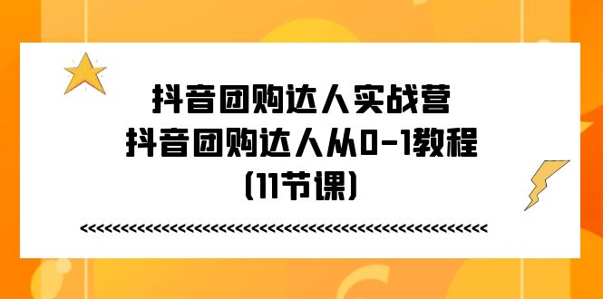 图片[1]-（11255期）抖音团购达人实战营，抖音团购达人从0-1教程（11节课）