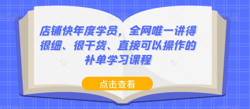 店铺快年度学员，**讲得很细、很干货、直接可以操作的补单学习课程