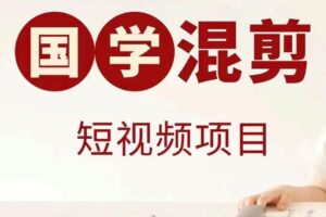 国学短视频混剪项目，快速涨粉、视频号分成、日入300+，抖音快手小红书-麦资源网