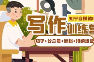 （7282期）知乎-自媒体IP写作实操训练营：如何做知乎+公众号+涨粉+持续运营！-麦资源网