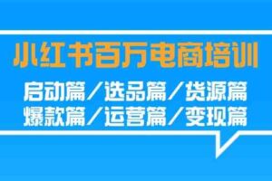 (9206期)小红书-百万电商培训班:启动篇/选品篇/货源篇/爆款篇/运营篇/变现篇-麦资源网