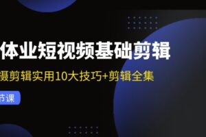 （11914期）实体业短视频基础剪辑：拍摄剪辑实用10大技巧+剪辑全集（29节）-麦资源网