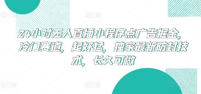 24小时无人直播小程序点广告掘金，冷门赛道，起好猛，**防封技术，长久可做【揭秘】