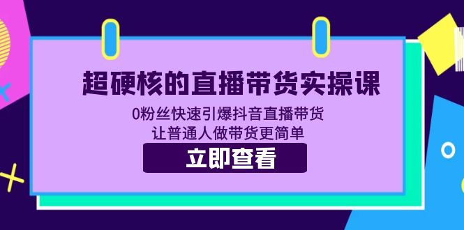 图片[1]-（5702期）超硬核的直播带货实操课 0粉丝快速引爆抖音直播带货 让普通人做带货更简单