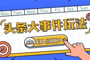 头条最新大事件玩法头条首发，可矩阵操作，单号日入一两张【揭秘】-麦资源网