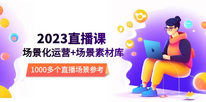 图片[1]-（5639期）2023直播-场景化运营+场景素材库，1000多个直播场景参考！