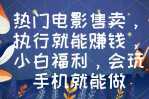 （8995期）热门电影售卖，执行就能赚钱，小白福利，会玩手机就能做-麦资源网