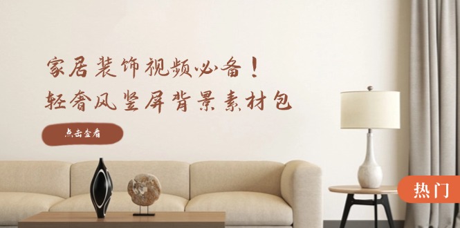 图片[1]-（12753期）家居装饰视频必备！轻奢风竖屏背景素材包，含清晰、中间虚化、全屏虚化