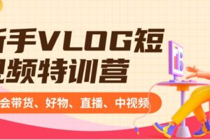 新手VLOG短视频特训营：学会带货、好物、直播、中视频、赚Q方法（16节课）-麦资源网
