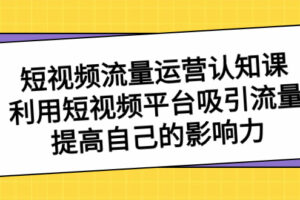 （8428期）短视频流量-运营认知课，利用短视频平台吸引流量，提高自己的影响力-麦资源网