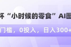 情怀“小时候的零食”AI图文，0门槛，0投入，日入300+【揭秘】-麦资源网