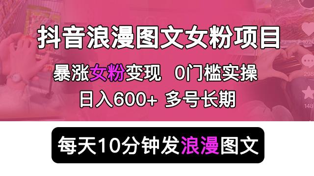 抖音浪漫图文*涨女粉项目，简单0门槛每天10分钟发图文日入600+长期多号【揭秘】