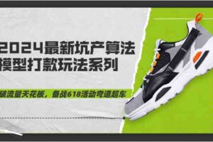 2024最新坑产算法模型打款玩法系列-突破流量天花板,备战618活动弯道超车-麦资源网