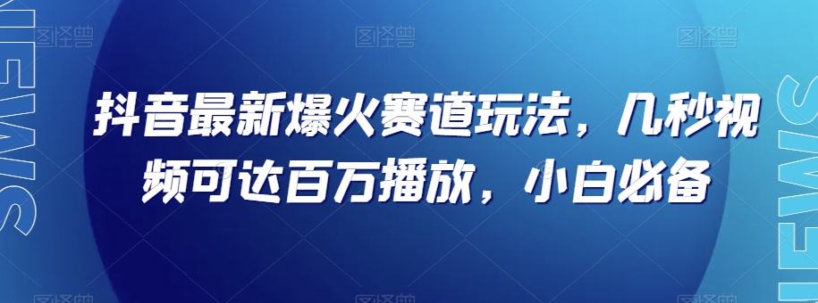抖音*爆火赛道玩法，几秒视频可达百万播放，小白*（附素材）【揭秘】