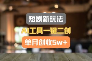 短剧新玩法,AI工具一键二创,单月创收5w+!-麦资源网
