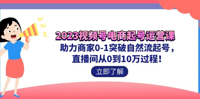 图片[1]-（7110期）2023视频号-电商起号运营课 助力商家0-1突破自然流起号 直播间从0到10w过程